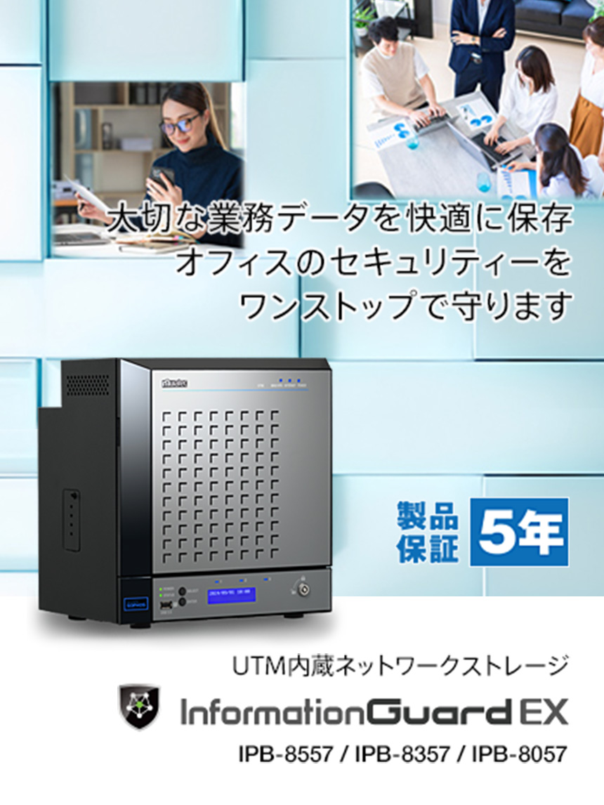 大切な業務データを快適に保存 オフィスのセキュリティーをワンストップで守ります 製品保証5年 UTM内臓ネットワークストレージ Information Guard EX IPB-8555 / IPB-8355 / IPB-8055
