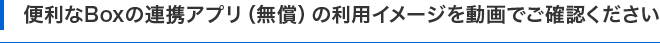 便利なBoxの連携アプリ（無償）の利用イメージを動画でご確認ください