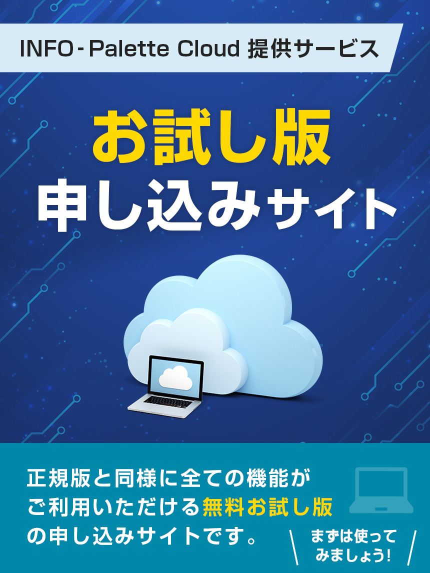 INFO-PaletteCloud提供サービス／無料お試し版申し込みサイト／正規版と同様に全ての機能がご利用いただける無料お試し版のお申し込みサイトです。／まずは使ってみましょう！