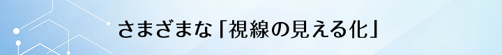 さまざまな「視線の見える化」
