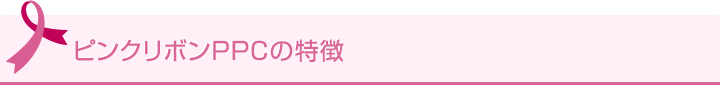 ピンクリボンPPCの特徴