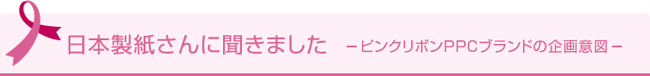 日本製紙さんに聞きました -ピンクリボンPPCブランドの企画意図-