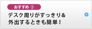 おすすめ① デスク周りがすっきり＆外出するときも簡単！