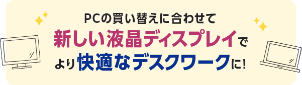 PCの買い替えに合わせて新しい液晶ディスプレイでより快適なデスクワークに