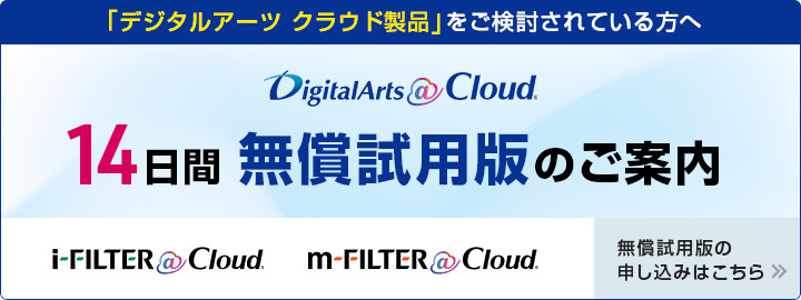 「デジタルアーツ クラウド製品」をご検討されている方へ DigitalArts@Cloud 14日間無償試用版のご案内 無償試用版の申し込みはこちら