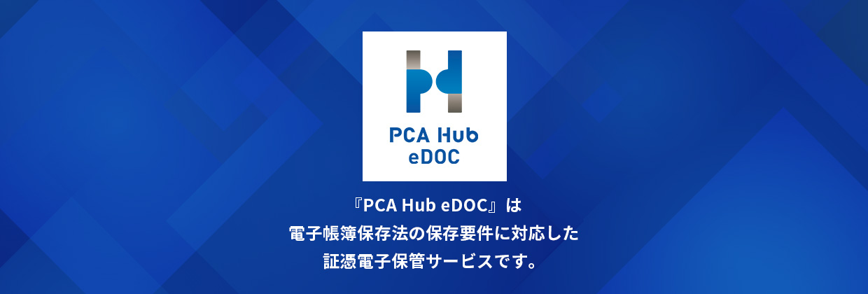 「PCA Hub eDOC」は電子帳簿保存法の保存要件に対応した証憑電子保管サービスです。