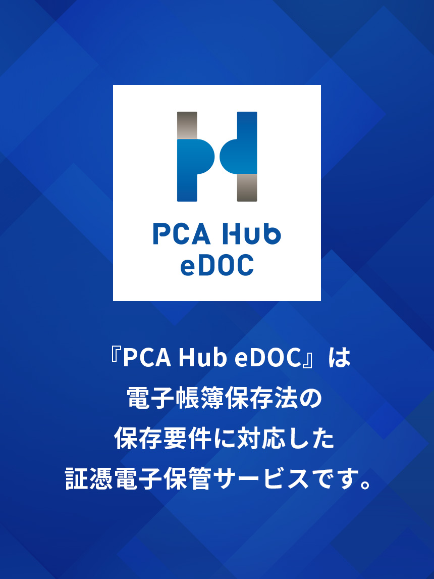「PCA Hub eDOC」は電子帳簿保存法の保存要件に対応した証憑電子保管サービスです。