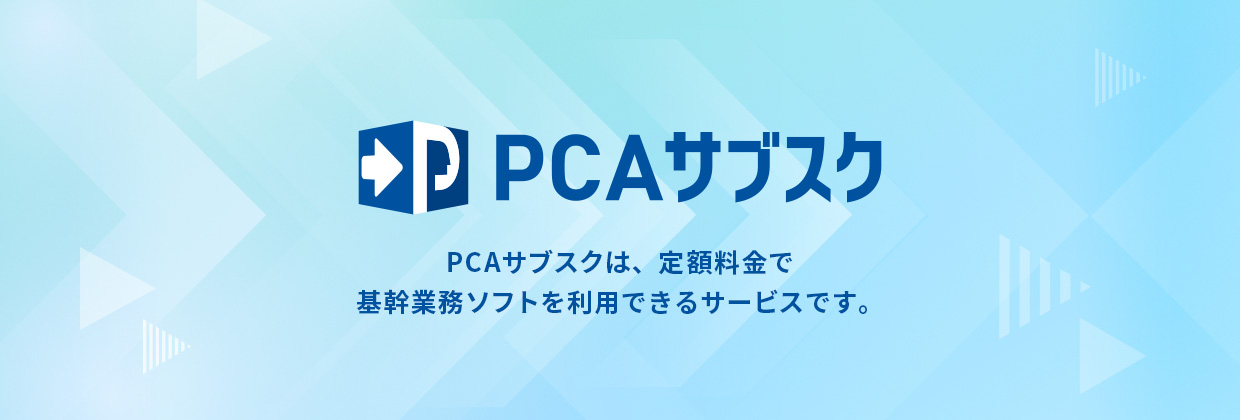 PCAサブスク PCAサブスクは、定額料金で基幹業務ソフトを利用できるサービスです。