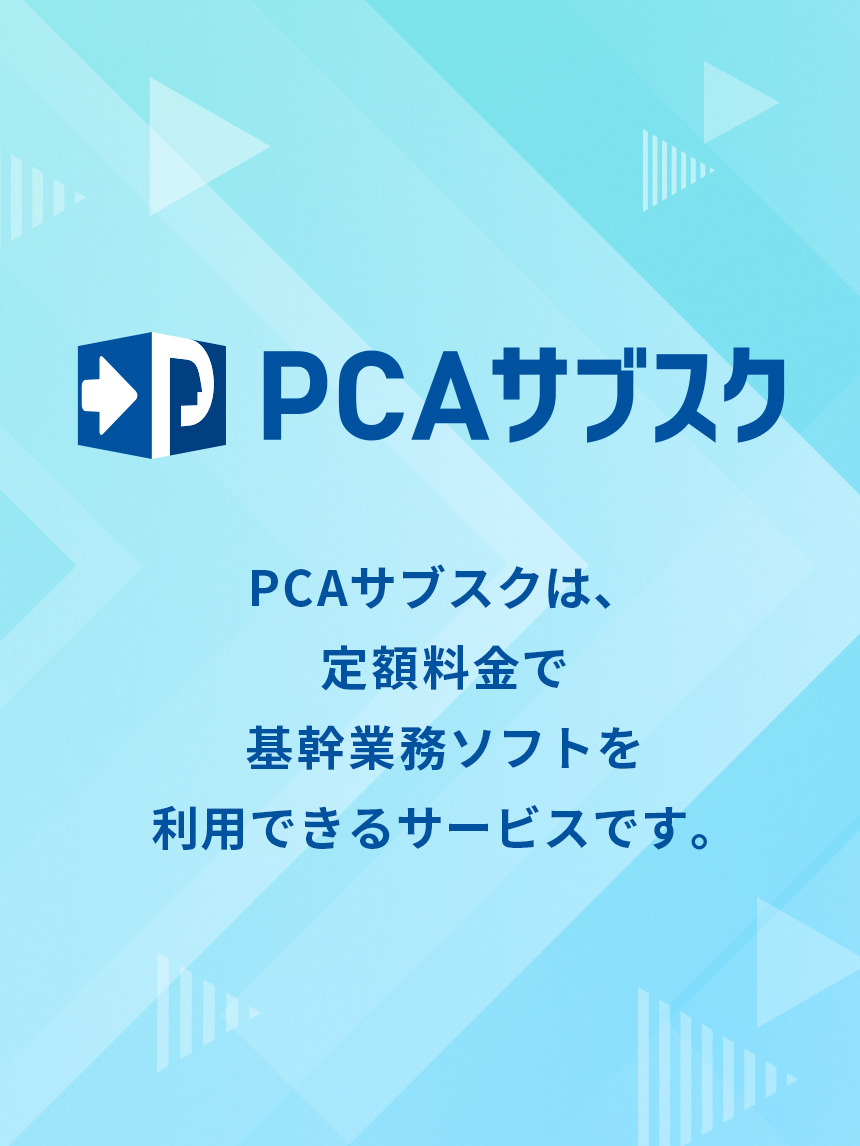 PCAサブスク PCAサブスクは、定額料金で基幹業務ソフトを利用できるサービスです。