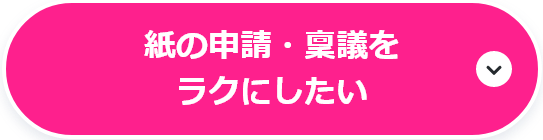 紙の申請・稟議をラクにしたい