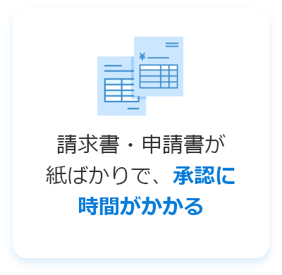 請求書・申請書が紙ばかりで、承認に時間がかかる