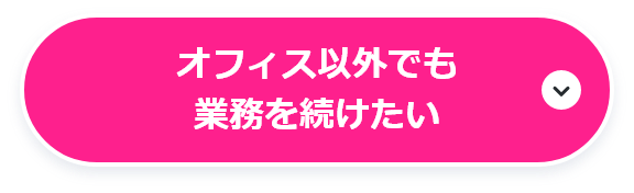 オフィス以外でも業務を続けたい