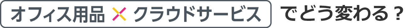 オフィス用品×クラウドサービスでどう変わる？