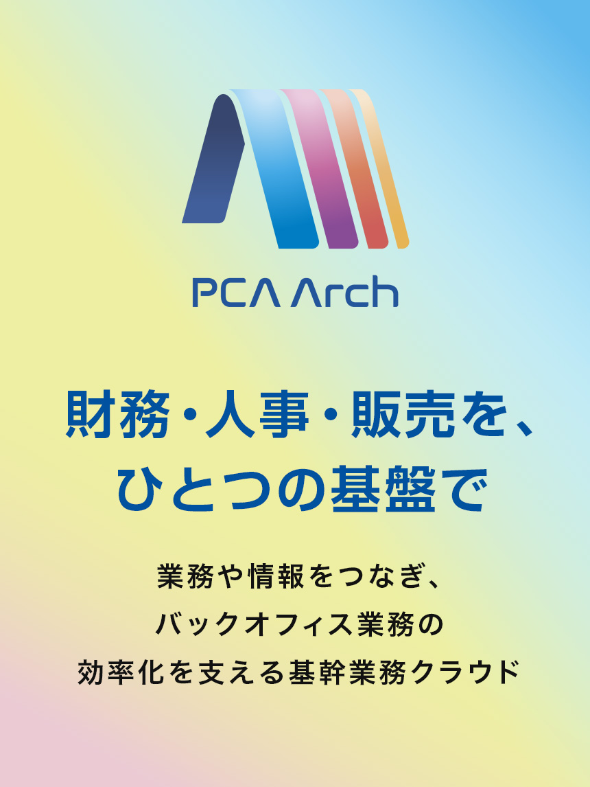 PCA Arch 財務・人事・販売を、ひとつの基盤で 業務や情報をつなぎ、バックオフィス業務の効率化を支える基幹業務クラウド