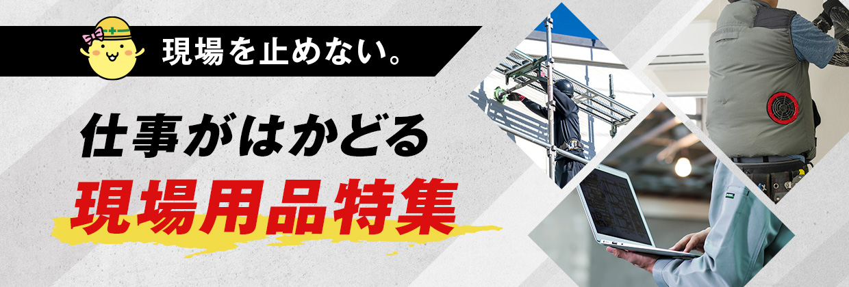 現場を止めない。仕事がはかどる 現場用品特集