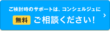 ご検討時のサポートは、コンシェルジュに無料ご相談ください！