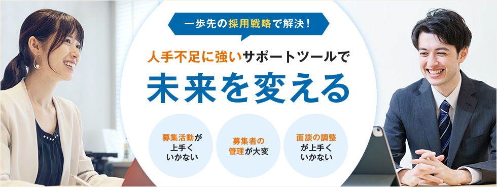 一歩先の採用力で解決！人手不足に強いサポートツールで未来を変える 募集活動が上手くいかない 募集者の管理が大変 面談の調整が上手くいかない