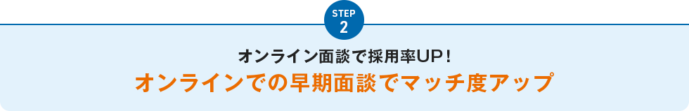 STEP2 オンライン面談で採用率UP！オンラインでの早期面談でマッチ度アップ