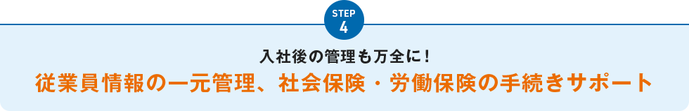 STEP4 入社後の管理も万全に！従業員情報の一元管理、社会保険・労働保険の手続きサポート