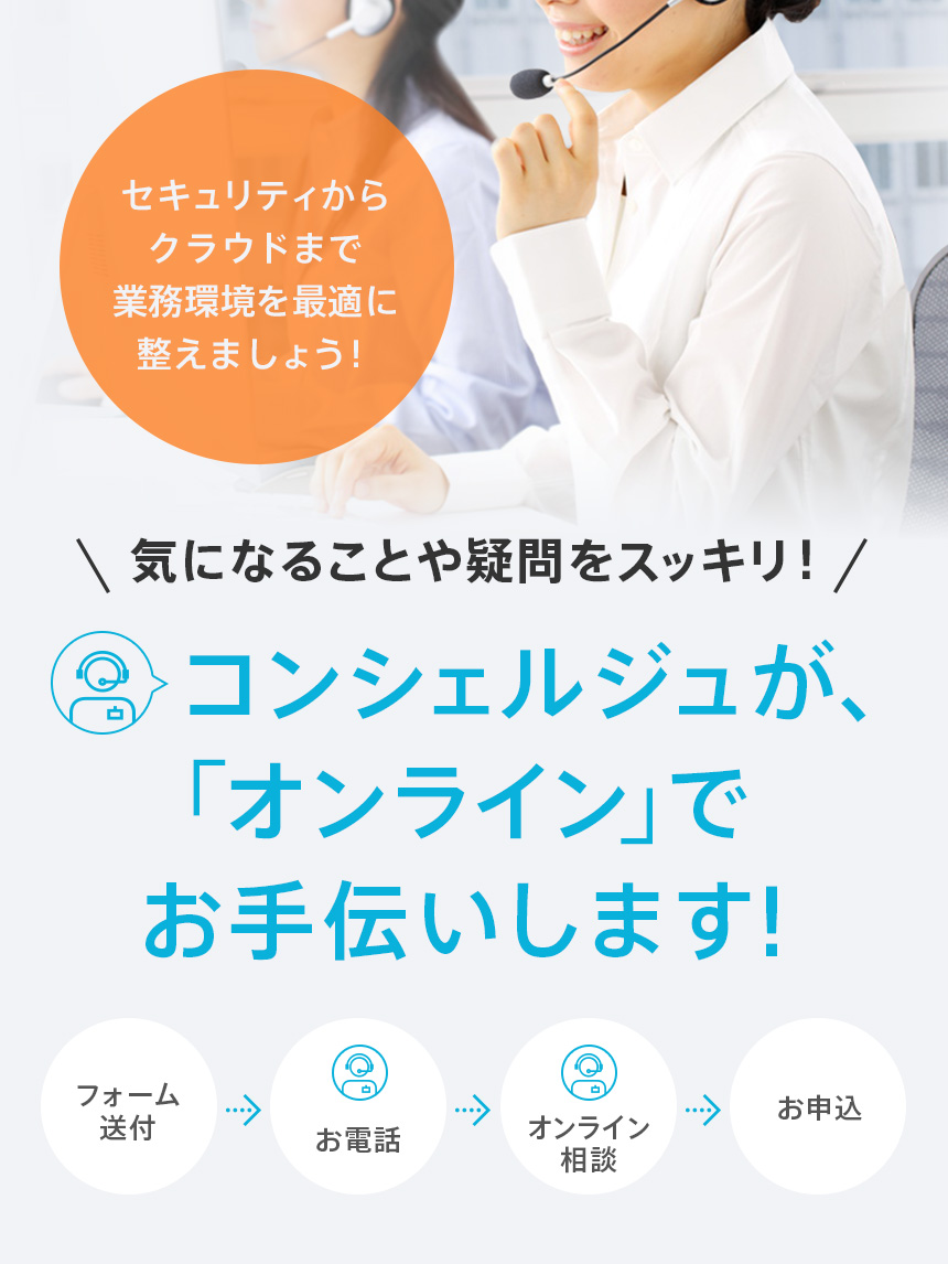 気になることや疑問をスッキリ！コンシェルジュが、「オンライン」でお手伝いします！セキュリティからクラウドまで業務環境を最適に整えましょう！