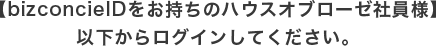【bizconcieIDをお持ちのハウスオブローゼ社員様】以下からログインしてください。