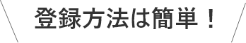 登録方法は簡単!