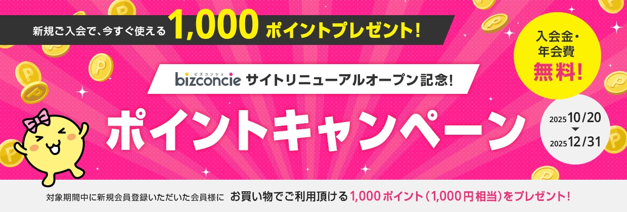 新規ご入会で、今すぐ使える1,000ポイントプレゼント！bizconcie サイトリニューアルオープン記念！ポイントキャンペーン 入会金・年会費 無料！ 2025 10/20 → 2025 12/31 対象期間中に新規会員登録いただいた会員様に お買い物でご利用頂ける1,000ポイント（1,000円相当）をプレゼント！