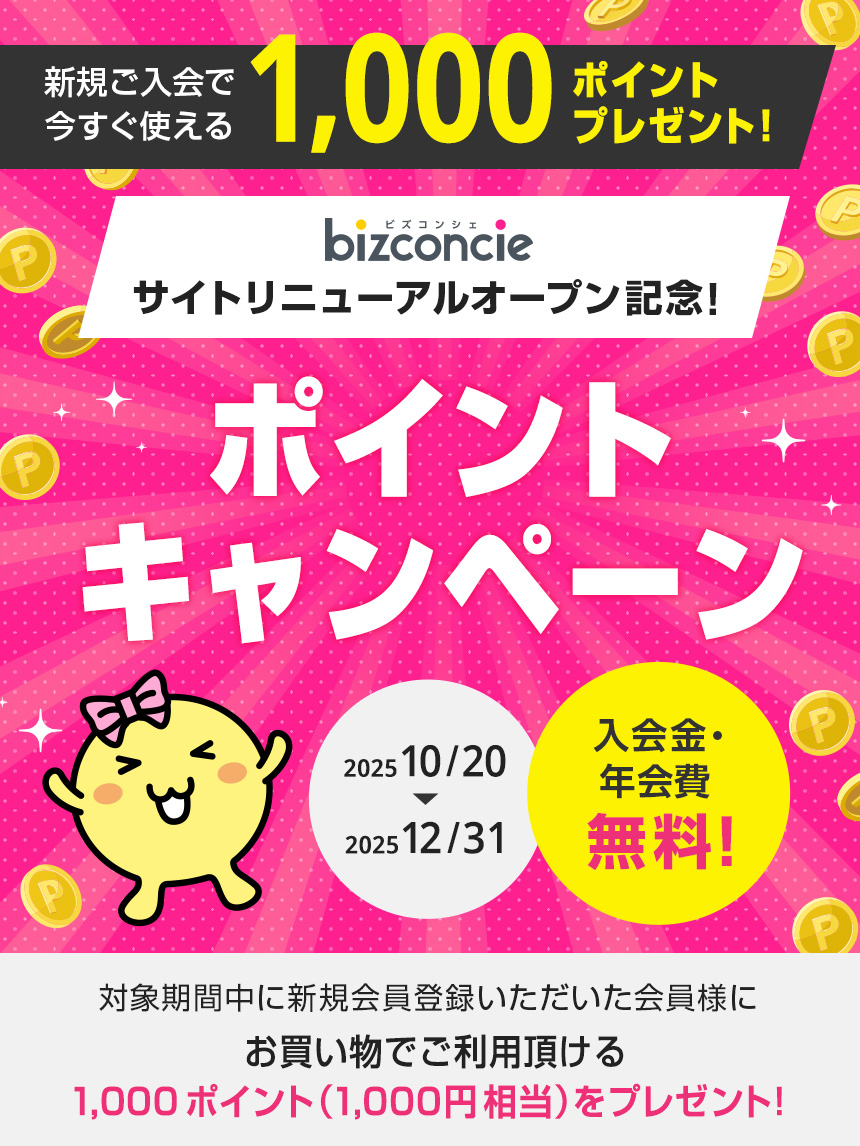 新規ご入会で、今すぐ使える1,000ポイントプレゼント!bizconcie サイトリニューアルオープン記念!ポイントキャンペーン 入会金・年会費 無料! 2025 10/20 → 2025 12/31 対象期間中に新規会員登録いただいた会員様に お買い物でご利用頂ける1,000ポイント(1,000円相当)をプレゼント!