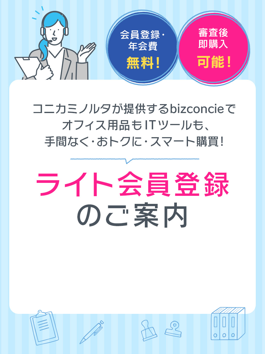 コニカミノルタが提供するbizconcieでオフィス用品もITツールも、手間なく・おトクに・スマート購買！ ライト会員登録のご案内 会員登録・年会費無料！！ 審査後即購入可能！