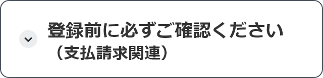 登録前に必ずご確認ください（支払請求関連）