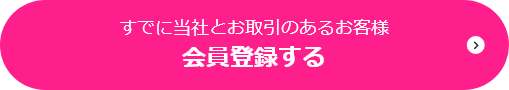 すでに当社とお取引のあるお客様 会員登録する